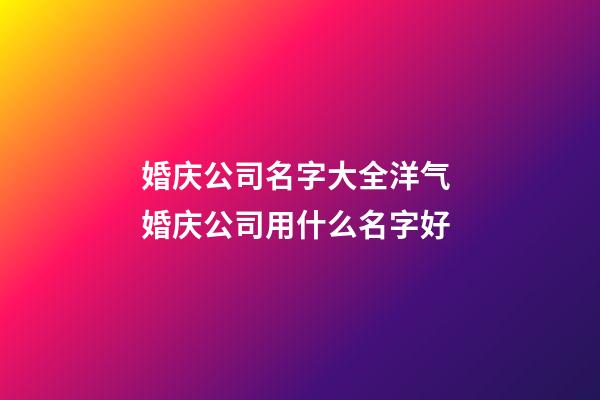 婚庆公司名字大全洋气 婚庆公司用什么名字好-第1张-公司起名-玄机派